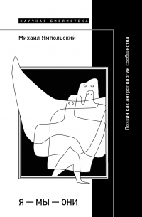 Михаил Ямпольский - Я — мы — они. Поэзия как антропология сообщества