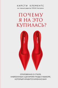 Кирсти Клементс - Почему я на это купилась? Откровенно о стиле, навязанных сценариях моды и выборе, который нравится именно вам