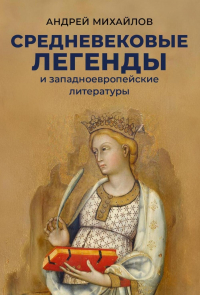 Андрей Михайлов - Средневековые легенды и западноевропейские литературы