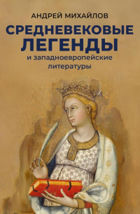 Андрей Михайлов - Средневековые легенды и западноевропейские литературы