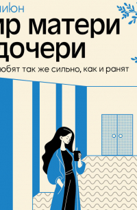 Мир матери и дочери. Когда любят так же сильно, как и ранят