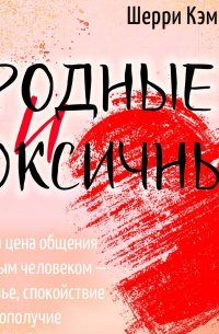 Родные и токсичные. Иногда цена общения с родным человеком – здоровье, спокойствие и благополучие