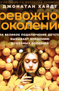 Тревожное поколение. Как Великое подключение детства вызывает эпидемию душевных болезней