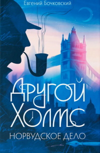 Евгений Бочковский - Другой Холмс. Норвудское дело