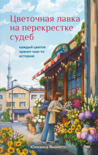 Юкихиса Ямамото - Цветочная лавка на перекрестке судеб. Каждый цветок хранит чью-то историю