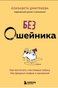 Без ошейника. Как воспитать счастливую собаку без вредных мифов и наказаний