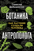 Ботаника антрополога. Как растения создали человека. Книга 1