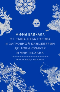 Мифы Байкала. От сына неба Гэсэра и загробной канцелярии до горы Сумбэр и Чингисхана