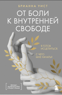 От боли к внутренней свободе. Я готов исцелиться. С чего мне начать?