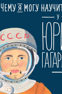 Чему я могу научиться у Юрия Гагарина