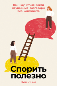Спорить полезно: Как научиться вести неудобные разговоры без конфликта