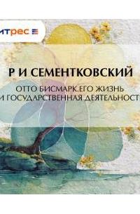 Отто Бисмарк. Его жизнь и государственная деятельность