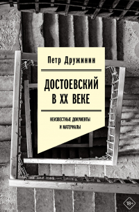 Петр Дружинин - Достоевский в ХХ веке: неизвестные документы и материалы