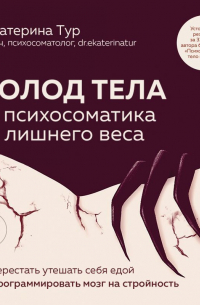 Голод тела: психосоматика лишнего веса. Как перестать утешать себя едой и запрограммировать мозг на стройность