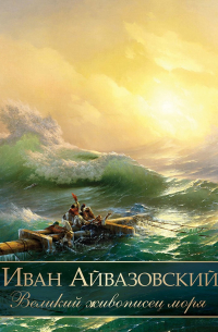 Иван Айвазовский. Великий живописец моря
