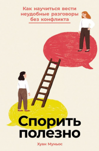 Спорить полезно: Как научиться вести неудобные разговоры без конфликта
