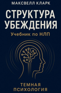 Структура убеждения. Учебник по НЛП. Серия «Тёмная психология»