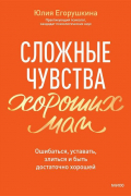 Сложные чувства хороших мам. Ошибаться, уставать, злиться и быть достаточно хорошей