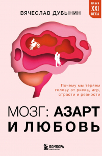 Вячеслав Дубынин - Мозг: азарт и любовь. Почему мы теряем голову от риска, игр, страсти и ревности