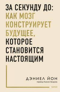Дэниел Йон - За секунду до: как мозг конструирует будущее, которое становится настоящим