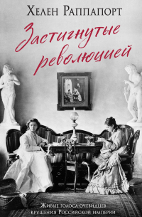 Застигнутые революцией. Живые голоса очевидцев крушения Российской империи