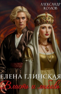 Елена Глинская: Власть и любовь