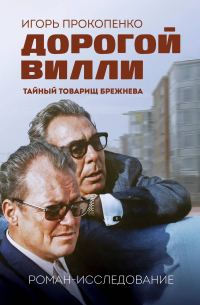 Игорь Прокопенко - Дорогой Вилли. Тайный товарищ Брежнева. Роман-исследование