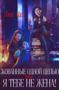 Скованные одной цепью, или Я тебе не жена!