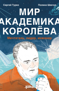 Мир академика Королёва: Мечтатель, лидер, инженер