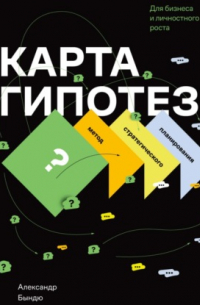 Карта гипотез. Метод стратегического планирования для бизнеса и личностного роста