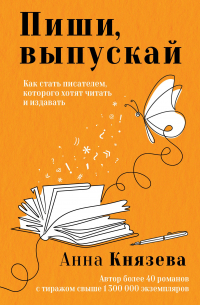 Анна Князева - Пиши, выпускай. Как стать писателем, которого хотят читать и издавать