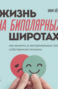 Жизнь на биполярных широтах. Как выжить в экстремальных зонах собственной психики