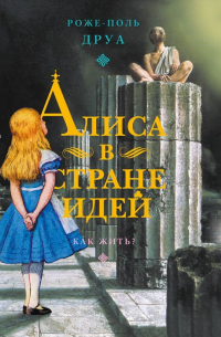 Алиса в Стране Идей. Как жить?