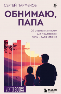 Обнимаю, папа. 20 отцовских писем для поддержки, силы и вдохновения