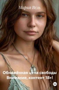 Мария Вель - Обнажённая цена свободы Внимание, контент 18+!