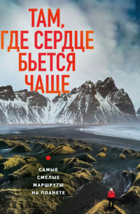 Там, где сердце бьется чаще. Самые смелые маршруты на планете