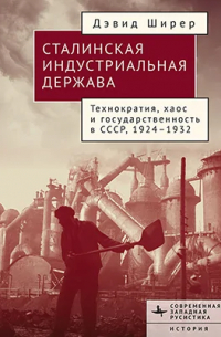 Дэвид Р. Ширер - Сталинская индустриальная держава. Технократия, хаос и государственность в СССР, 1926-1934