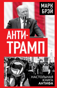 Марк Брэй - Анти-Трамп. Настольная книга Антифа