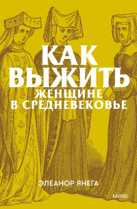 Элеанор Янега - Как выжить женщине в Средневековье