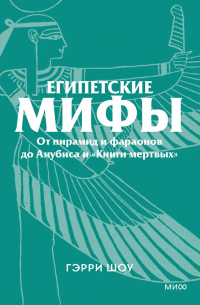 Египетские мифы. От пирамид и фараонов до Анубиса и «Книги мертвых»