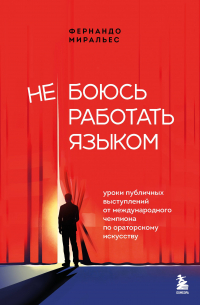 Миральес Фернандо - Не боюсь работать языком. Уроки публичных выступлений от международного чемпиона по ораторскому искусству
