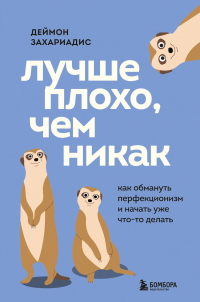 Дэймон Захариадес - Лучше плохо, чем никак. Как обмануть перфекционизм и начать уже что-то делать