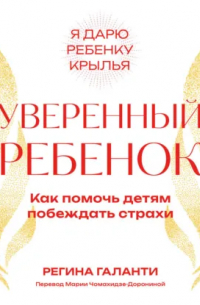 Уверенный ребенок. Как помочь детям побеждать страхи