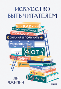 Ян Чжипин - Искусство быть читателем. Как читать эффективнее, упорядочить знания и получать удовольствие от книг