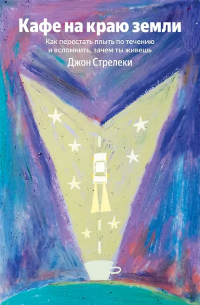 Джон П. Стрелеки - Кафе на краю земли. Как перестать плыть по течению и вспомнить, зачем ты живешь