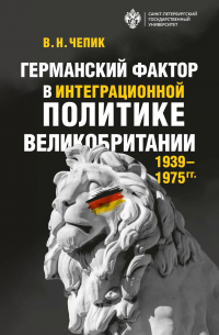 Виктор Чепик  - Германский фактор в интеграционной политике Великобритании (1939–1975 гг.)