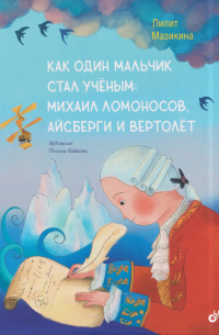 Лилит Мазикина - Как один мальчик стал ученым: Михаил Ломоносов, айсберги и вертолёт