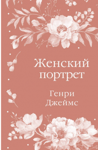 Генри Джеймс - Женский портрет