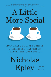 Николас Эпли - A Little More Social: How Small Choices Create Unexpected Happiness, Health, and Connection